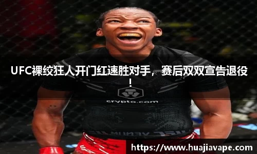 UFC裸绞狂人开门红速胜对手，赛后双双宣告退役！